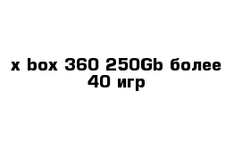 x-box 360 250Gb более 40 игр